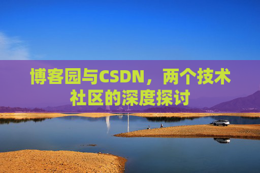 博客园与CSDN，两个技术社区的深度探讨